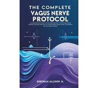 The Complete Vagus Nerve Protocol: A Comprehensive Guide to Breathing Exercises, Cold Therapy, Sound Healing, and Daily Practices for Anxiety Relief, Better Sleep, and Optimal Nervous System Health