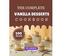 The Complete Vanilla Desserts Cookbook: Easy-to-Make Sweet Vanilla Flavored Recipes for Every Skill Level