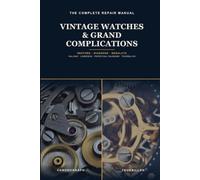 The Complete Vintage Watch & Complications Repair Manual: Understand, Diagnose and Restore Antique Calibers and Grand Complications - From the Valjoux Chronograph to the Tourbillon, Step by Step