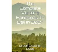The Complete Visitor's Handbook To Bali In 2027: A Practical Guide To Beaches,Temples,Culture,Food,Adventure,Wellness,Transportation,Accommodation,Safety And Unforgettable Experiences