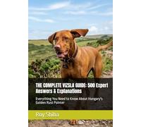 THE COMPLETE VIZSLA GUIDE: 500 Expert Answers & Explanations: Everything You Need to Know About Hungary's Golden Rust Pointer
