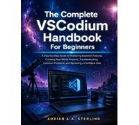 The Complete VSCodium Handbook For Beginners: A Step-by-Step Guide to Mastering Essential Features, Creating Real-World Projects, Troubleshooting Common Problems, and Becoming a Confident User