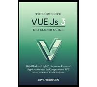 The Complete Vue.js 3 Developer Guide: Build Modern, High-Performance Frontend Applications with the Composition API, Pinia, and Real-World Projects