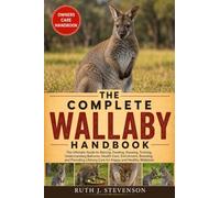 THE COMPLETE WALLABY HANDBOOK: The Ultimate Guide to Raising, Feeding, Housing, Training, Understanding Behavior, Health Care, Enrichment, Breeding, ... Lifelong Care for Happy and Healthy Wallabies