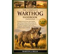 THE COMPLETE WARTHOGS’ HANDBOOK FOR BEGINNERS: Everything You Need To Know About Warthogs: Species overview and behavior, habitat and range, diet and ... social structure......beginners & enthusiasts