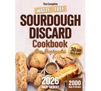 The Complete Waste-Free Sourdough Discard Cookbook: Stop Throwing Away What Could Save You Time and Money & Create Homemade Food for the Whole Family | Simple Step-By-Step Recipes