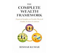 The Complete Wealth Framework: Practical Insights on Wealth, Physical Vitality & Inner Evolution