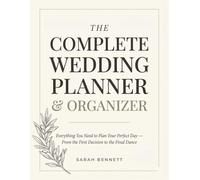 The Complete Wedding Planner & Organizer: Everything You Need to Plan Your Perfect Day - From the First Decision to the Final Dance