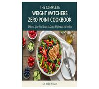 The Complete Weight Watchers Zero Point Cookbook: Delicious, Guilt-Free Recipes for Lasting Weight Loss and Wellness