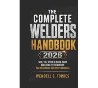 The Complete Welders Handbook 2026: MIG, TIG, Stick & Flux-Core Welding Techniques for Beginners and Professionals