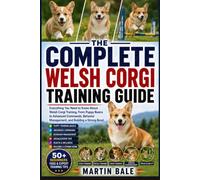 THE COMPLETE WELSH CORGI TRAINING GUIDE: Everything You Need to Know About Welsh Corgi Training, From Puppy Basics to Advanced Commands, Behavior Management, and Building a Strong Bond.
