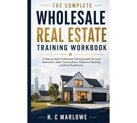 The Complete Wholesale Real Estate Training Workbook: A Step-by-Step Professional Training System for Lead Generation, Seller Conversations, Objection Handling, and Deal Qualification