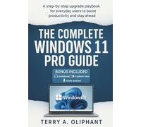 The Complete Windows 11 Pro Guide: A step-by-step upgrade playbook for everyday users to boost productivity and stay ahead