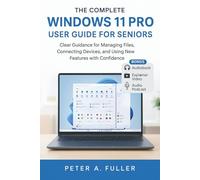 The Complete Windows 11 Pro User Guide for Seniors: Clear Guidance for Managing Files, Connecting Devices, and Using New Features with Confidence