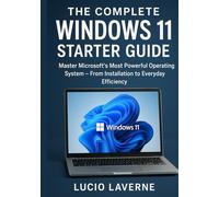 The Complete Windows 11 Starter Guide: Master Microsoft’s Most Powerful Operating System - From Installation to Everyday Efficiency
