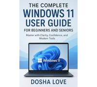 THE COMPLETE WINDOWS 11 USER GUIDE FOR BEGINNERS AND SENIORS: Master with Clarity, Confidence, and Modern Tools