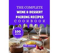 The Complete Wine & Dessert Pairing Recipes Cookbook: Easy-to-Make Sweet Wine Pairing Recipes for Every Skill Level