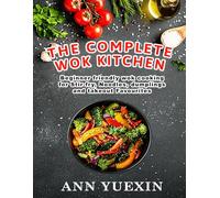 The Complete Wok Kitchen: Beginner-Friendly Chinese Wok Cooking for Stir-Fry, Noodles, Dumplings and Takeout Favorites