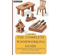 The Complete Woodworking Guide: Master Woodcraft, Perfect Your Joinery, and Build a Profitable Business ( Easy Manual for Beginners )
