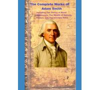 The Complete Works of Adam Smith: Including The Theory of Moral Sentiments, The Wealth of Nations, Essays, and The Invisible Hand