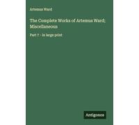 The Complete Works of Artemus Ward; Miscellaneous: Part 7 - in large print