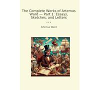 The Complete Works of Artemus Ward - Part 1: Essays, Sketches, and Letters