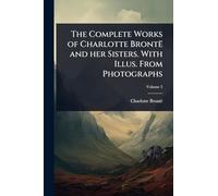 The Complete Works of Charlotte Brontë and her Sisters. With Illus. From Photographs