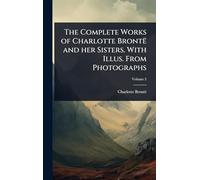 The Complete Works of Charlotte Brontë and her Sisters. With Illus. From Photographs