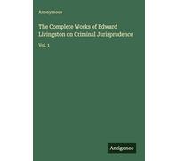 The Complete Works of Edward Livingston on Criminal Jurisprudence: Vol. 1