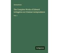 The Complete Works of Edward Livingston on Criminal Jurisprudence: Vol. 1