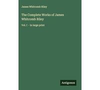 The Complete Works of James Whitcomb Riley: Vol. I - in large print