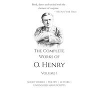 The Complete Works of O. Henry - Vol 1 | All his Short Stories, Poetry, Letters, Unfinished Manuscripts and many more