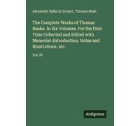 The Complete Works of Thomas Nashe. In Six Volumes. For the First Time Collected and Edited with Memorial-Introduction, Notes and Illustrations, etc.: Vol. IV