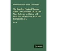 The Complete Works of Thomas Nashe. In Six Volumes. For the First Time Collected and Edited with Memorial-Introduction, Notes and Illustrations, etc.: Vol. VI