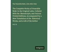 The Complete Works of Venerable Bede: In the Original Latin, Collated With the Manuscripts, and Various Printed Editions, Accompanied by a New ... Works, and a Life of the Author: Vol. IX