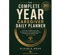 The Complete Year Caregiver Daily Planner: A Full Year, Undated, Day-by-Day Planning System for Managing Schedules, Priorities, and Caregiving Tasks, Start on Any Day