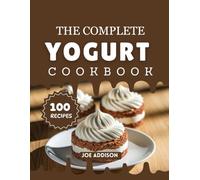 The Complete Yogurt Cookbook: Easy-to-Make Sweet Yogurt Dessert for Every Skill Level