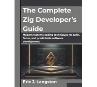 The Complete Zig Developer’s Guide: Modern systems coding techniques for safer, faster, and predictable software development
