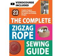 The Complete Zigzag Rope Sewing Guide: Master The Art Of Zigzag Rope Sewing With 23 Exciting Projects, Step-by-step Tutorials & Pro Tips. Create Durable Bowls, Totes, Baskets, Décor Pieces And More