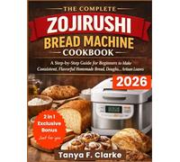 The Complete Zojirushi Bread Machine Cookbook: A Step-by-Step Guide for Beginners to Make Consistent, Flavorful Homemade Bread, Doughs, and Artisan Loaves