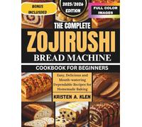 THE COMPLETE ZOJIRUSHI BREAD MACHINE COOKBOOK FOR BEGINNERS: Easy, Delicious and Mouth-watering Dependable Recipes for Homemade Baking