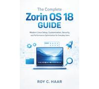THE COMPLETE ZORIN OS 18 GUIDE: Modern Linux Setup, Customization, Security, and Performance Optimization for Everyday Users