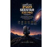 The Complete ZWO Seestar S30 Pro Handbook: Step-by-Step Beginner's Guide to Setup, Deep-Sky Imaging, EQ Mode, 8K Mosaics & AI-Powered Post-Processing with GraXpert and Siril
