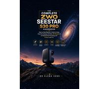 The Complete ZWO Seestar S30 Pro Handbook: Step-by-Step Beginner's Guide to Setup, Deep-Sky Imaging, EQ Mode, 8K Mosaics & AI-Powered Post-Processing with GraXpert and Siril