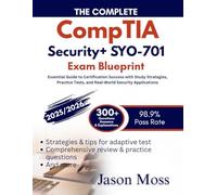 The CompleteCompTIA Security+ SY0-701 Exam Blueprint: Essential Guide to Certification Success with Study Strategies, Practice Tests, and Real-World Security Applications