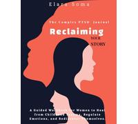 The Complex PTSD Journal: Reclaiming Your Story: A Guided Workbook for Women to Heal from Childhood Trauma, Regulate Emotions, and Rediscover Themselves.