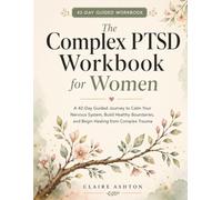 The Complex PTSD Workbook for Women: A 42-Day Guided Journey to Calm Your Nervous System, Build Healthy Boundaries, and Begin Healing from Complex Trauma