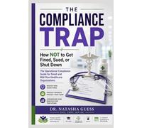 The Compliance Trap: How Not to Get Fined, Sued, or Shut Down: The Operational Compliance Guide for Small and Mid-Size Healthcare Organizations