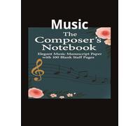 The Composer’s Notebook: Elegant Music Manuscript Paper with 100 Blank Staff Pages for Musicians, Songwriters, and Students