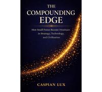 The Compounding Edge: How Small Forces Become Dominant in Strategy, Technology, and Civilization